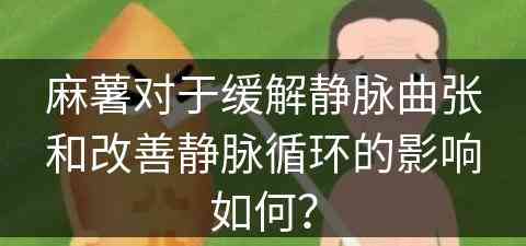 麻薯对于缓解静脉曲张和改善静脉循环的影响如何？